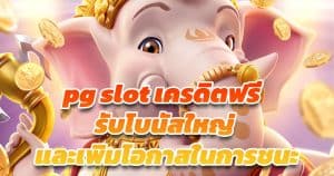 pg slot เครดิตฟรี  รับโบนัสใหญ่ และเพิ่มโอกาสในการชนะ